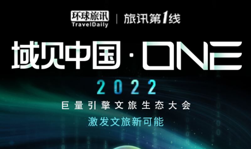 环球旅讯：旅讯第1线 | 域见中国·ONE - 2022巨量引擎文旅生态大会