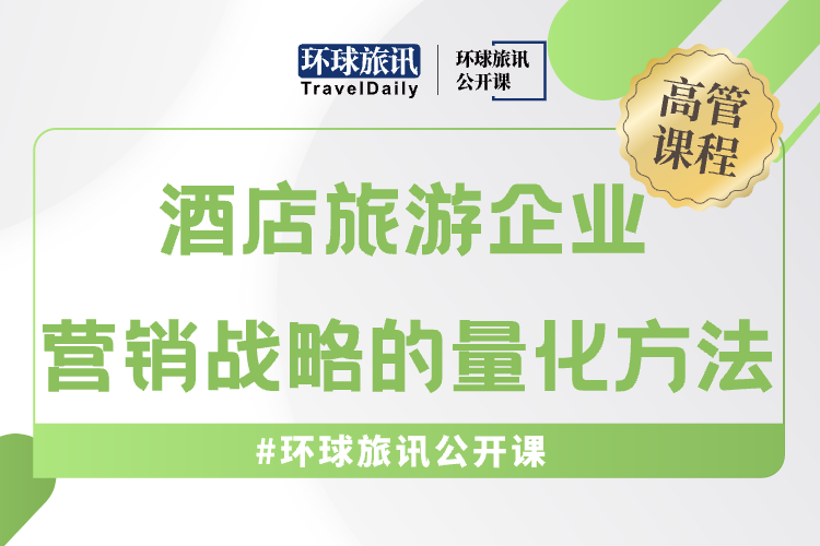 环球旅讯公开课【顾青】 | 酒店旅游企业的营销战略如何量化？